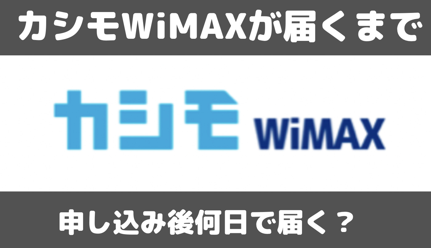 カシモWiMAXが届くまでの日数は？申込み後いつ届くのかを解説